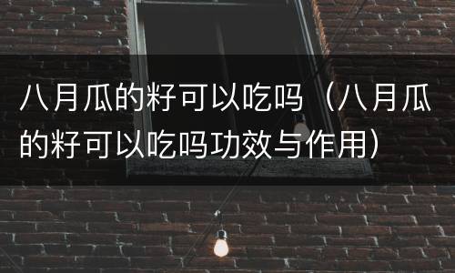 八月瓜的籽可以吃吗（八月瓜的籽可以吃吗功效与作用）