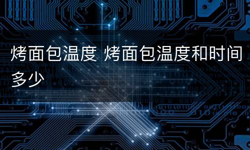 烤面包温度 烤面包温度和时间多少