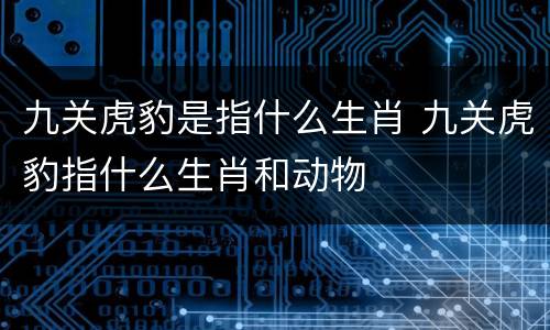 九关虎豹是指什么生肖 九关虎豹指什么生肖和动物