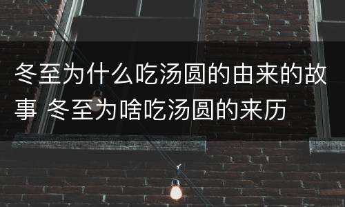冬至为什么吃汤圆的由来的故事 冬至为啥吃汤圆的来历