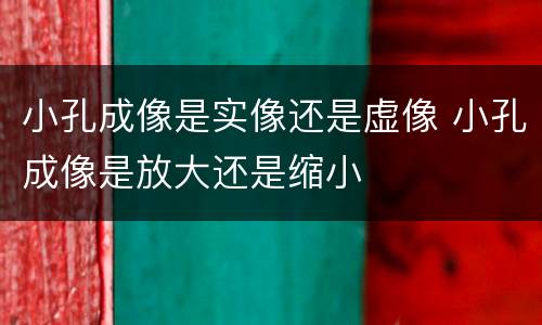 小孔成像是实像还是虚像 小孔成像是放大还是缩小
