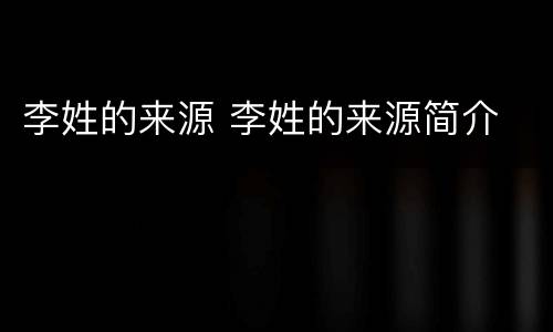 李姓的来源 李姓的来源简介