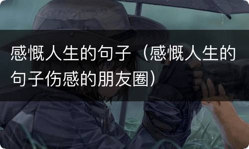 感慨人生的句子（感慨人生的句子伤感的朋友圈）