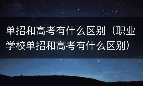 单招和高考有什么区别（职业学校单招和高考有什么区别）
