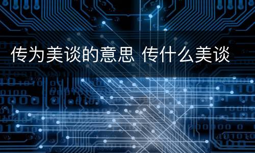 传为美谈的意思 传什么美谈