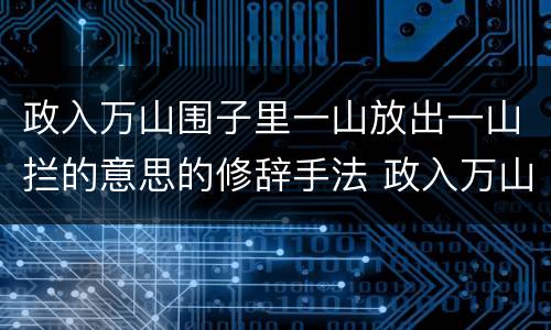 政入万山围子里一山放出一山拦的意思的修辞手法 政入万山围子里一山放出一山拦的意思运用了什么的修辞手法