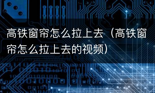 高铁窗帘怎么拉上去（高铁窗帘怎么拉上去的视频）