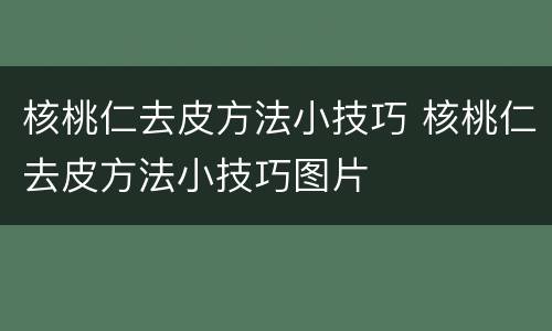 核桃仁去皮方法小技巧 核桃仁去皮方法小技巧图片