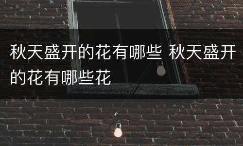 秋天盛开的花有哪些 秋天盛开的花有哪些花