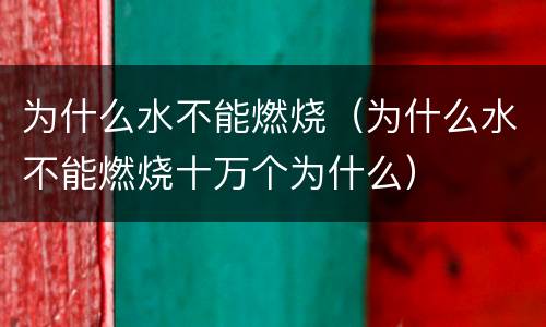 为什么水不能燃烧（为什么水不能燃烧十万个为什么）