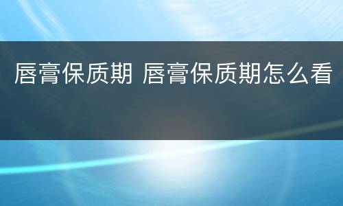 唇膏保质期 唇膏保质期怎么看