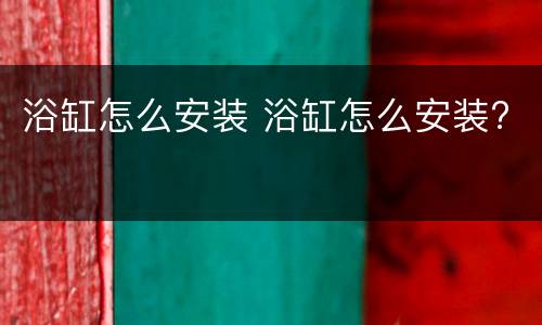 浴缸怎么安装 浴缸怎么安装?