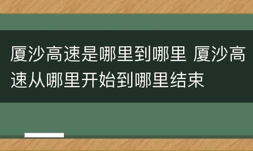 厦沙高速是哪里到哪里 厦沙高速从哪里开始到哪里结束