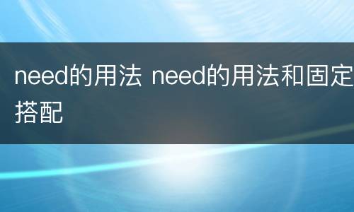need的用法 need的用法和固定搭配