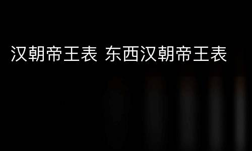 汉朝帝王表 东西汉朝帝王表