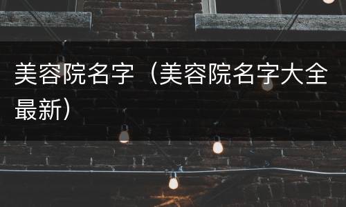 美容院名字（美容院名字大全最新）
