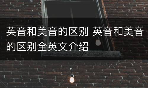英音和美音的区别 英音和美音的区别全英文介绍