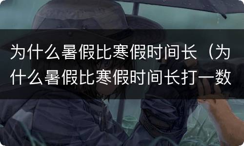 为什么暑假比寒假时间长（为什么暑假比寒假时间长打一数字）
