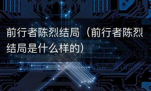前行者陈烈结局（前行者陈烈结局是什么样的）