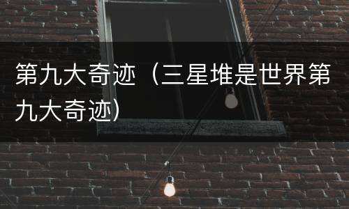第九大奇迹（三星堆是世界第九大奇迹）