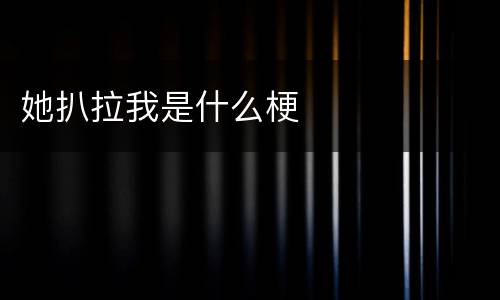 她扒拉我是什么梗