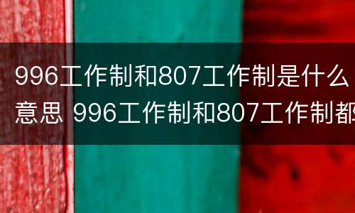 996工作制和807工作制是什么意思 996工作制和807工作制都是什么意思?996工作制违法吗?