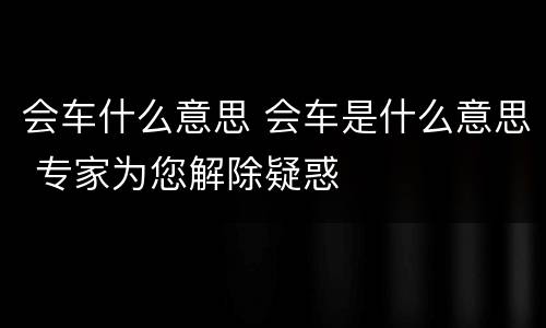 会车什么意思 会车是什么意思 专家为您解除疑惑