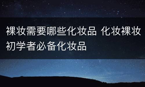 裸妆需要哪些化妆品 化妆裸妆初学者必备化妆品