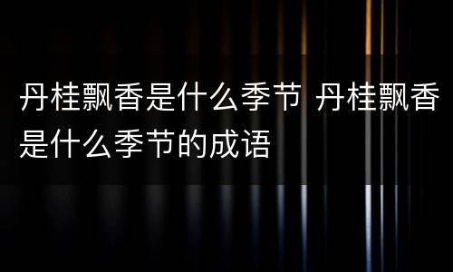 丹桂飘香是什么季节 丹桂飘香是什么季节的成语