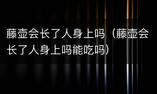 藤壶会长了人身上吗（藤壶会长了人身上吗能吃吗）