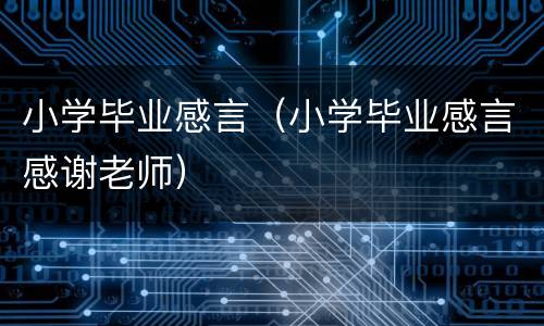 小学毕业感言（小学毕业感言感谢老师）