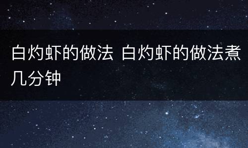 白灼虾的做法 白灼虾的做法煮几分钟
