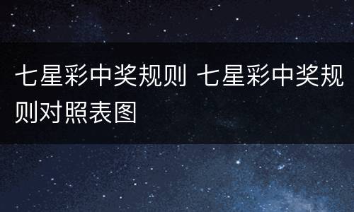 七星彩中奖规则 七星彩中奖规则对照表图