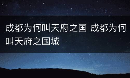 成都为何叫天府之国 成都为何叫天府之国城
