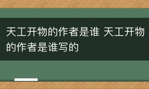 天工开物的作者是谁 天工开物的作者是谁写的
