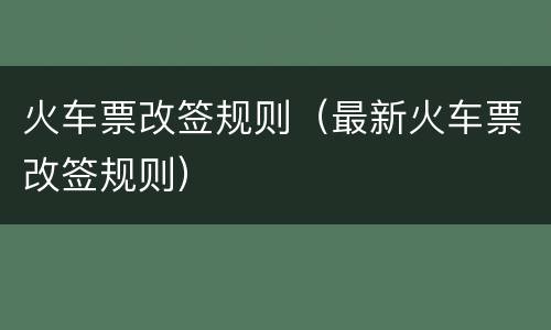 火车票改签规则（最新火车票改签规则）