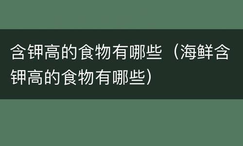 含钾高的食物有哪些（海鲜含钾高的食物有哪些）