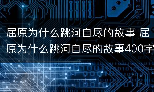 屈原为什么跳河自尽的故事 屈原为什么跳河自尽的故事400字