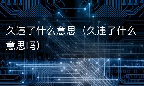 久违了什么意思（久违了什么意思吗）