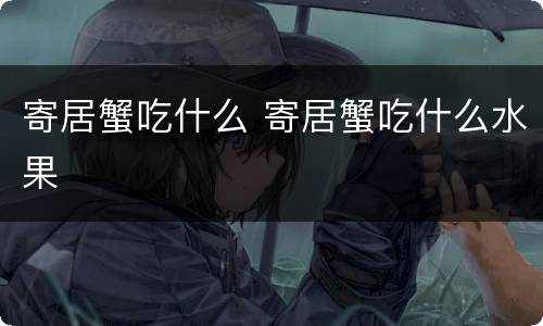 寄居蟹吃什么 寄居蟹吃什么水果
