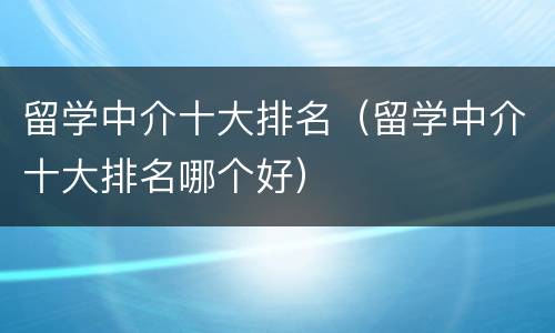 留学中介十大排名（留学中介十大排名哪个好）