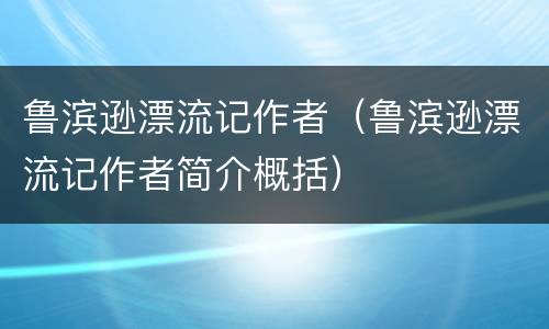 鲁滨逊漂流记作者（鲁滨逊漂流记作者简介概括）