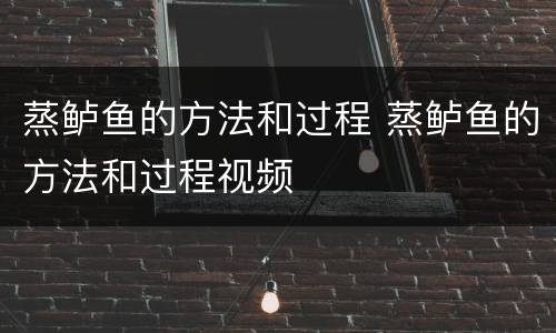 蒸鲈鱼的方法和过程 蒸鲈鱼的方法和过程视频