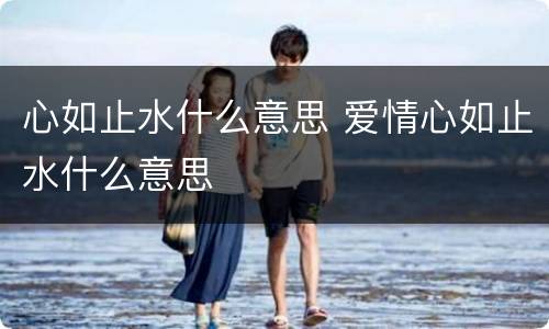 心如止水什么意思 爱情心如止水什么意思