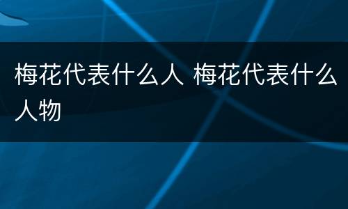 梅花代表什么人 梅花代表什么人物
