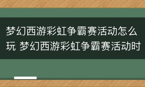 梦幻西游彩虹争霸赛活动怎么玩 梦幻西游彩虹争霸赛活动时间