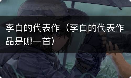 李白的代表作（李白的代表作品是哪一首）