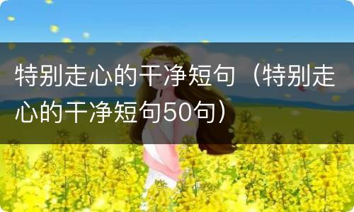 特别走心的干净短句（特别走心的干净短句50句）