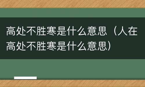 高处不胜寒是什么意思（人在高处不胜寒是什么意思）