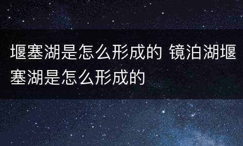 堰塞湖是怎么形成的 镜泊湖堰塞湖是怎么形成的
